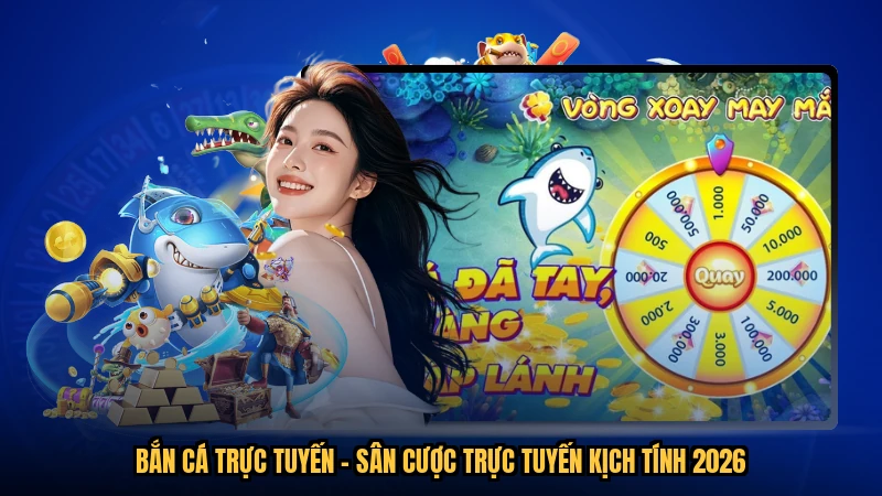 Bắn Cá Trực Tuyến - Sân Cược Trực Tuyến Kịch Tính 2026