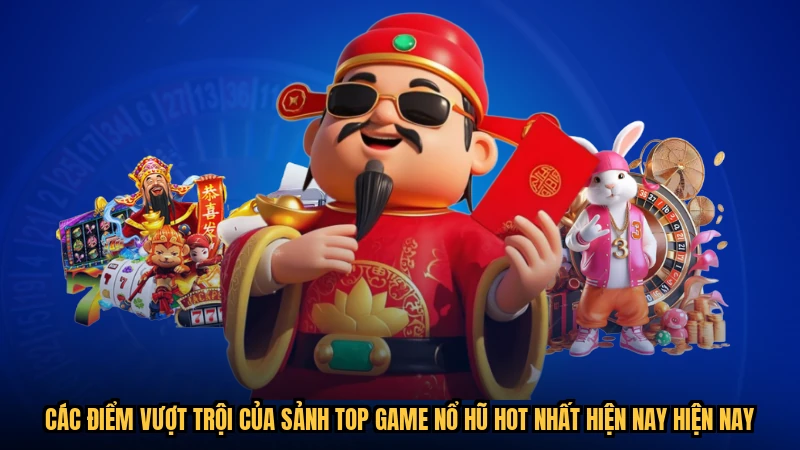 Các điểm vượt trội của sảnh top game nổ hũ hot nhất hiện nay hiện nay