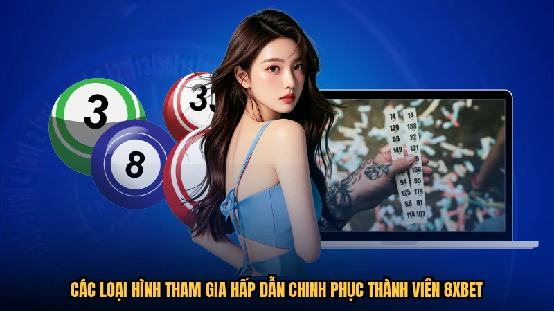 Các loại hình tham gia hấp dẫn chinh phục thành viên 8XBET