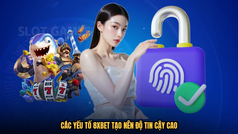 Các yếu tố 8XBET tạo nên độ tin cậy cao