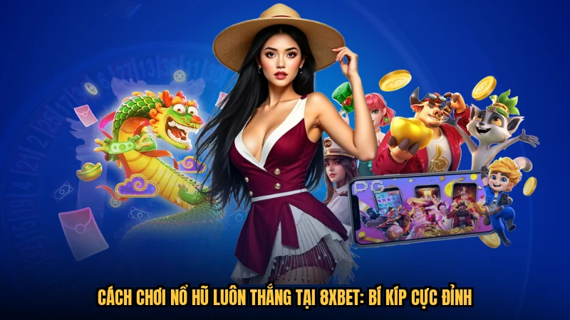 Cách Chơi Nổ Hũ Luôn Thắng Tại 8XBET: Bí Kíp Cực Đỉnh