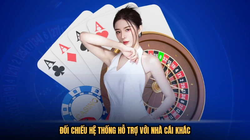 Đối chiếu hệ thống hỗ trợ với nhà cái khác