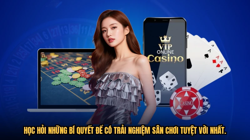 Học hỏi những bí quyết để có trải nghiệm sân chơi tuyệt vời nhất.