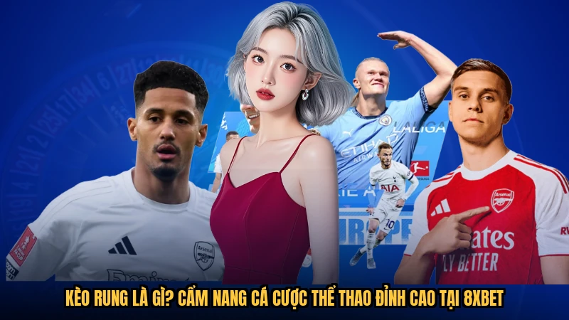 Kèo Rung Là Gì? Cẩm Nang Cá Cược Thể Thao Đỉnh Cao Tại 8XBET