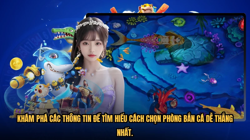 Khám phá các thông tin để tìm hiểu cách chọn phòng bắn cá dễ thắng nhất.
