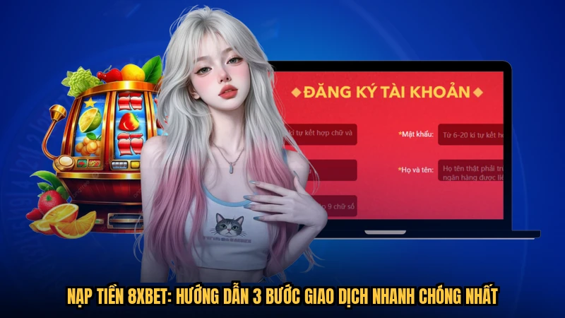 Nạp Tiền 8XBET: Hướng Dẫn 3 Bước Giao Dịch Nhanh Chóng Nhất
