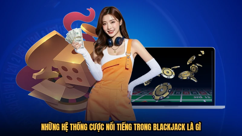 Những hệ thống cược nổi tiếng trong blackjack là gì