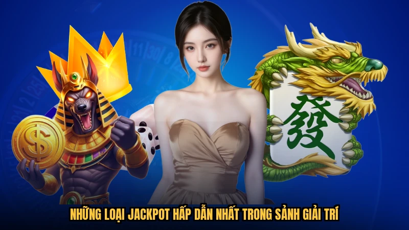 Những loại jackpot hấp dẫn nhất trong sảnh giải trí
