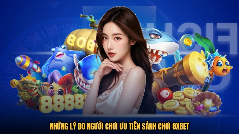 Những lý do người chơi ưu tiên sảnh chơi 8XBET