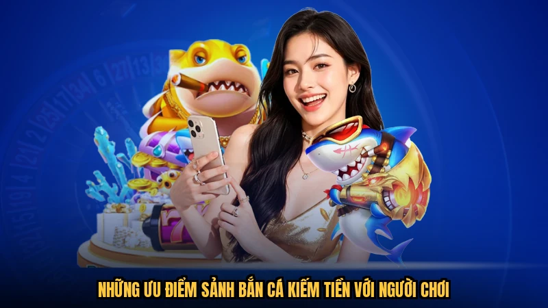 Những ưu điểm sảnh bắn cá kiếm tiền với người chơi