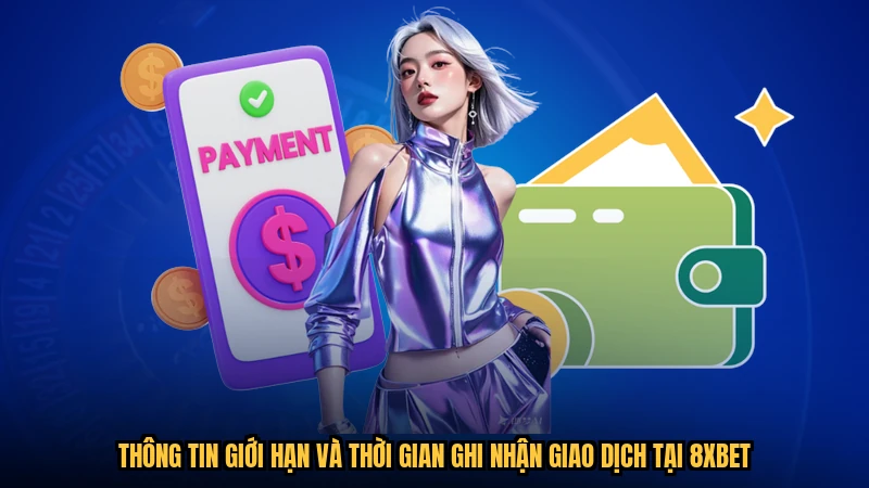 Thông tin giới hạn và thời gian ghi nhận giao dịch tại 8XBET