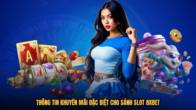 Thông tin khuyến mãi đặc biệt cho sảnh slot 8XBET
