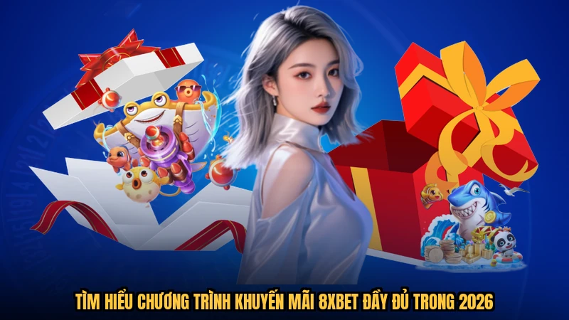 Tìm hiểu chương trình khuyến mãi 8XBET đầy đủ trong 2026