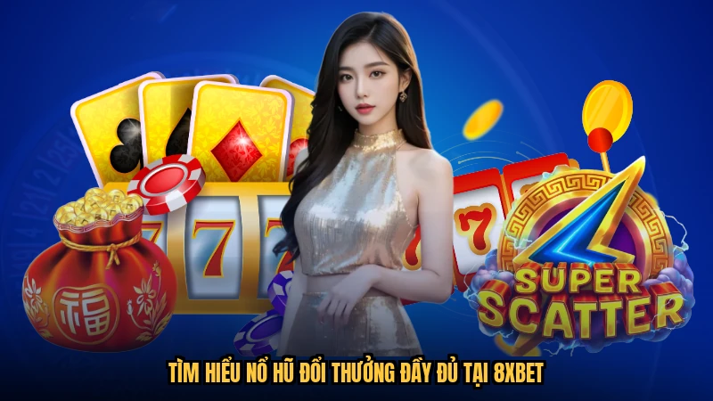 Tìm hiểu nổ hũ đổi thưởng đầy đủ tại 8XBET