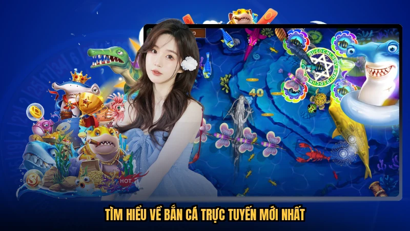 Tìm hiểu về bắn cá trực tuyến mới nhất