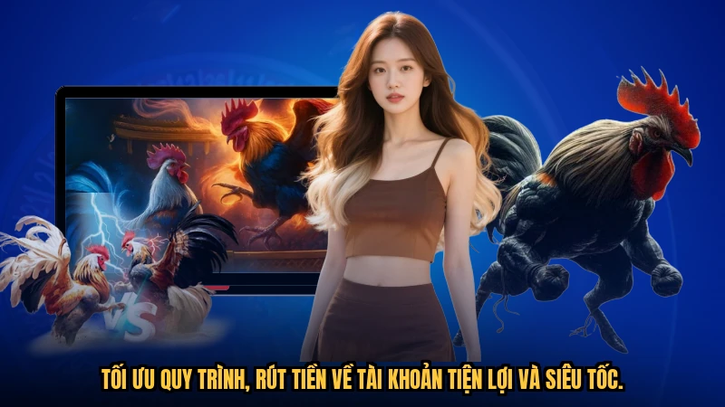 Tối ưu quy trình, rút tiền về tài khoản tiện lợi và siêu tốc.
