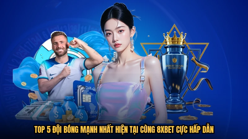 Top 5 Đội Bóng Mạnh Nhất Hiện Tại Cùng 8XBET Cực Hấp Dẫn