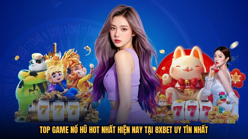 Top Game Nổ Hũ Hot Nhất Hiện Nay Tại 8XBET Uy Tín Nhất