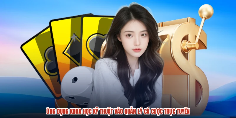 Ứng dụng khoa học kỹ thuật vào quản lý cá cược trực tuyến